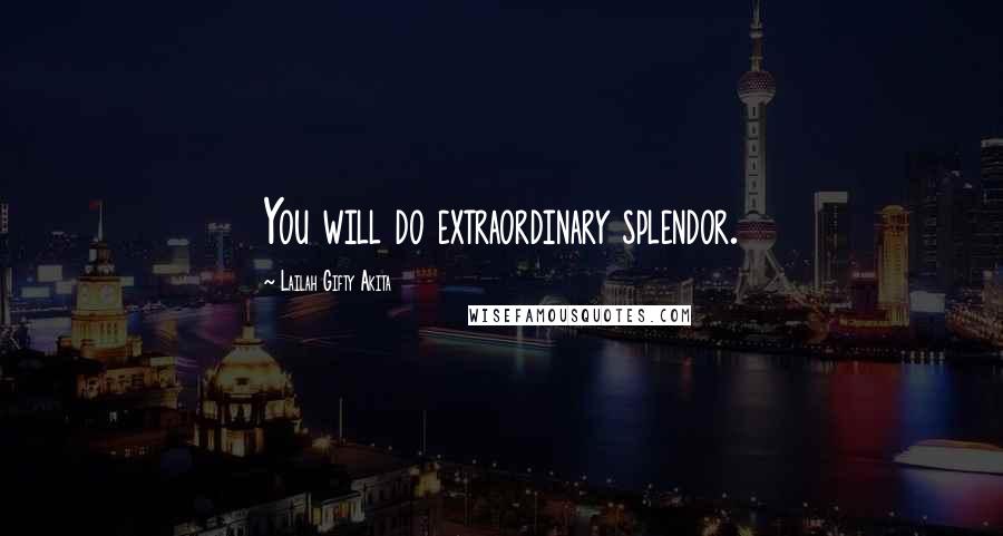 Lailah Gifty Akita Quotes: You will do extraordinary splendor.