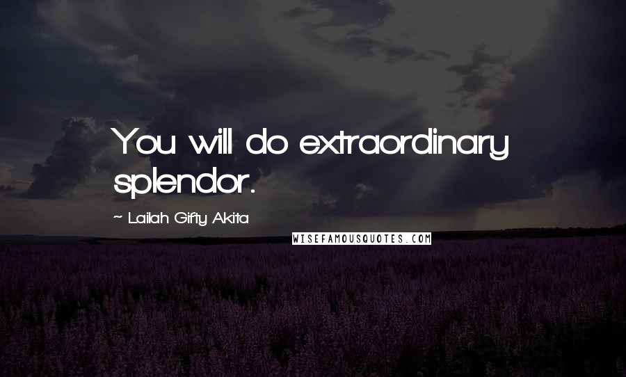 Lailah Gifty Akita Quotes: You will do extraordinary splendor.