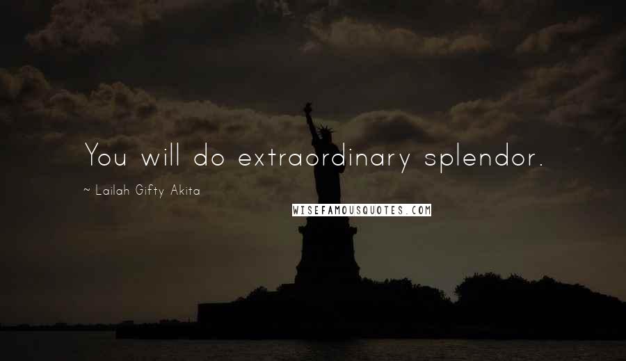 Lailah Gifty Akita Quotes: You will do extraordinary splendor.