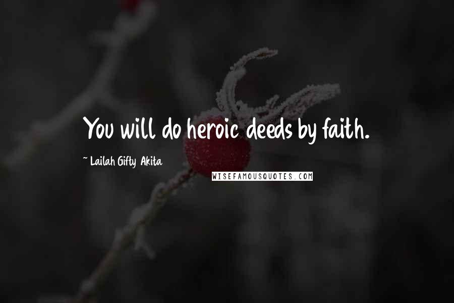 Lailah Gifty Akita Quotes: You will do heroic deeds by faith.