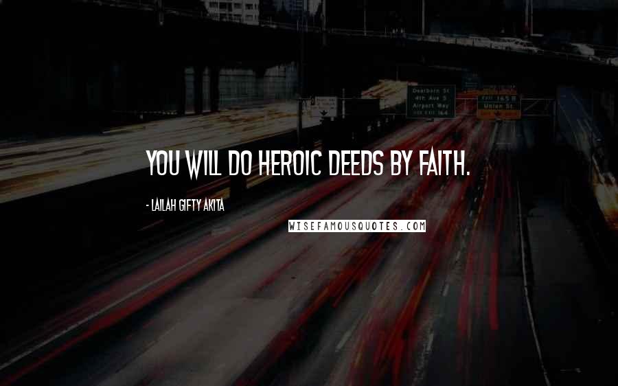 Lailah Gifty Akita Quotes: You will do heroic deeds by faith.