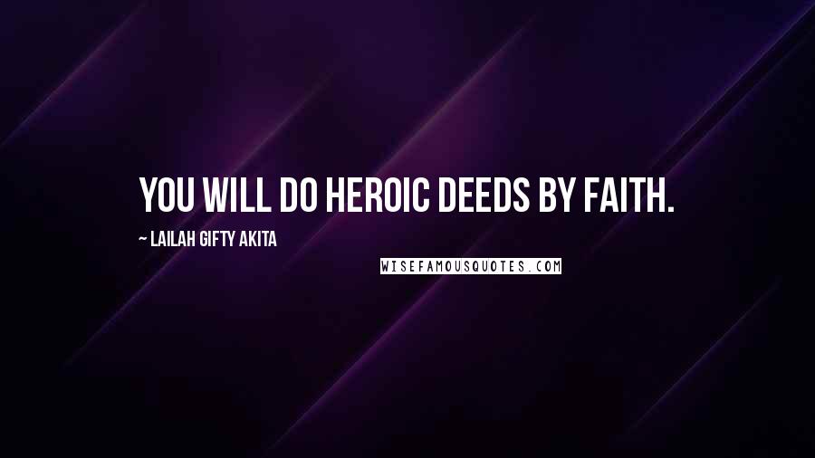 Lailah Gifty Akita Quotes: You will do heroic deeds by faith.