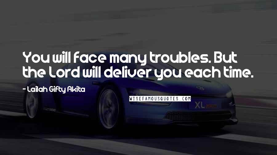 Lailah Gifty Akita Quotes: You will face many troubles. But the Lord will deliver you each time.