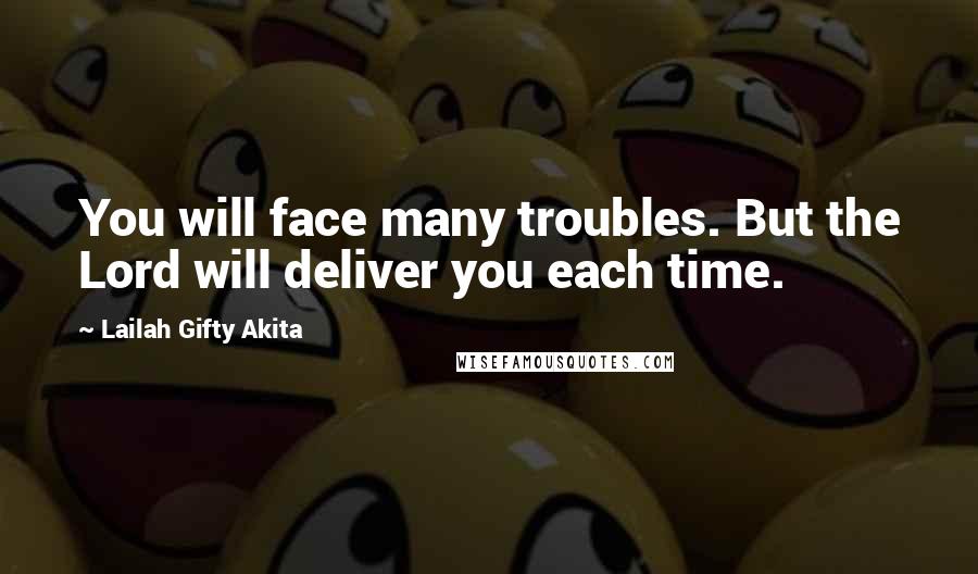 Lailah Gifty Akita Quotes: You will face many troubles. But the Lord will deliver you each time.