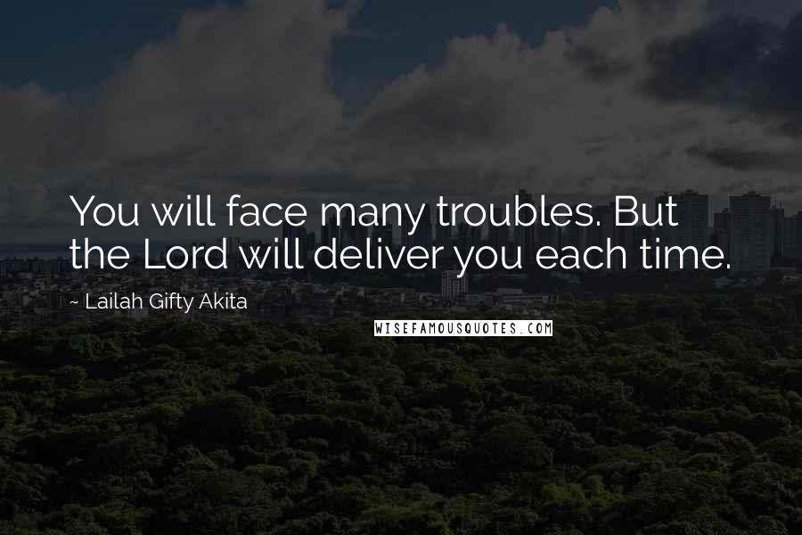 Lailah Gifty Akita Quotes: You will face many troubles. But the Lord will deliver you each time.