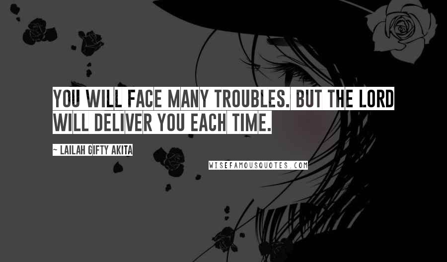 Lailah Gifty Akita Quotes: You will face many troubles. But the Lord will deliver you each time.