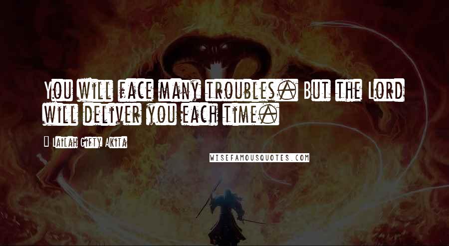 Lailah Gifty Akita Quotes: You will face many troubles. But the Lord will deliver you each time.