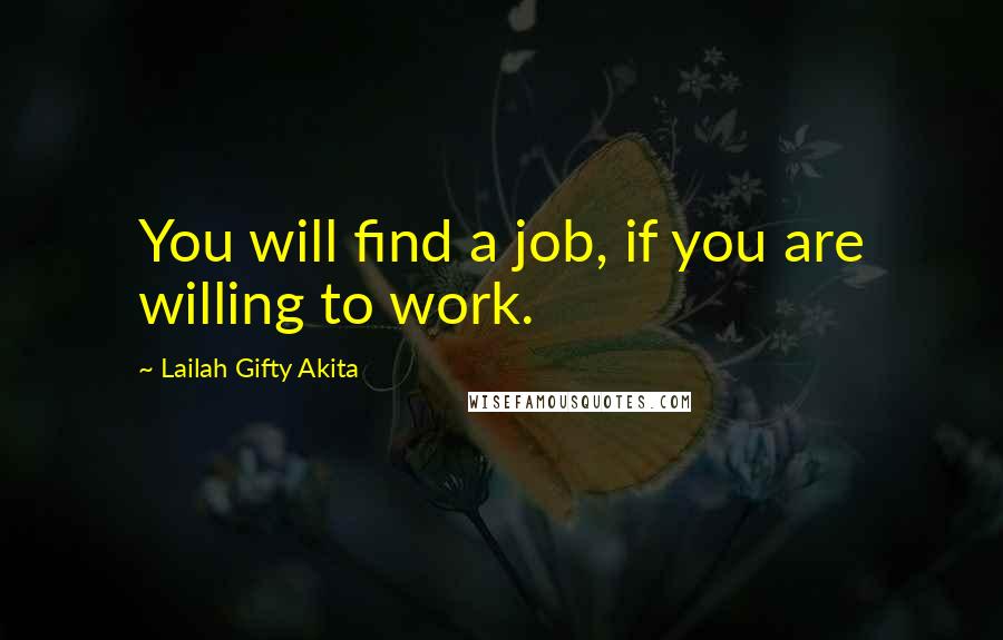 Lailah Gifty Akita Quotes: You will find a job, if you are willing to work.