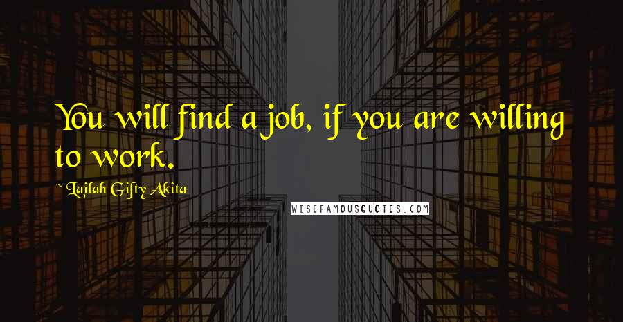 Lailah Gifty Akita Quotes: You will find a job, if you are willing to work.