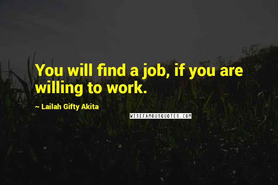 Lailah Gifty Akita Quotes: You will find a job, if you are willing to work.