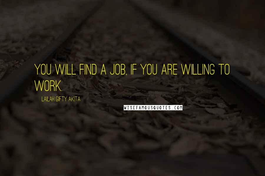 Lailah Gifty Akita Quotes: You will find a job, if you are willing to work.