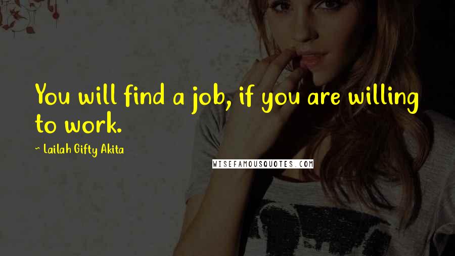 Lailah Gifty Akita Quotes: You will find a job, if you are willing to work.