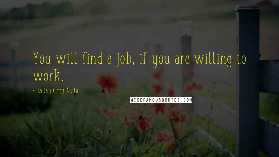 Lailah Gifty Akita Quotes: You will find a job, if you are willing to work.