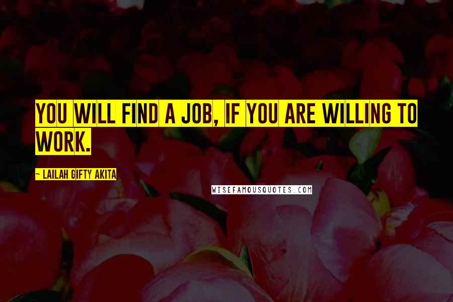 Lailah Gifty Akita Quotes: You will find a job, if you are willing to work.