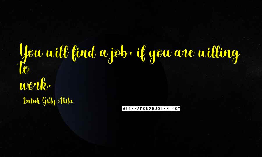 Lailah Gifty Akita Quotes: You will find a job, if you are willing to work.