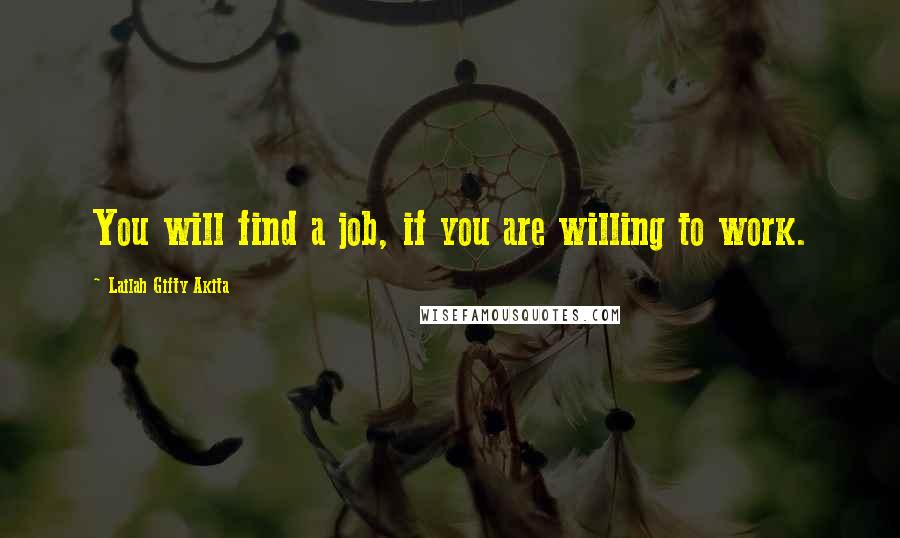 Lailah Gifty Akita Quotes: You will find a job, if you are willing to work.
