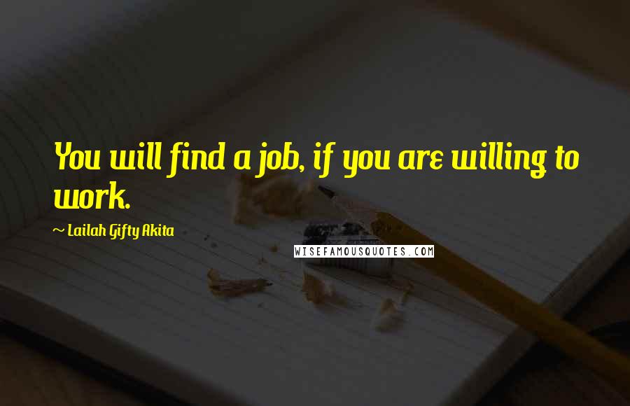 Lailah Gifty Akita Quotes: You will find a job, if you are willing to work.