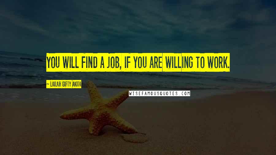 Lailah Gifty Akita Quotes: You will find a job, if you are willing to work.