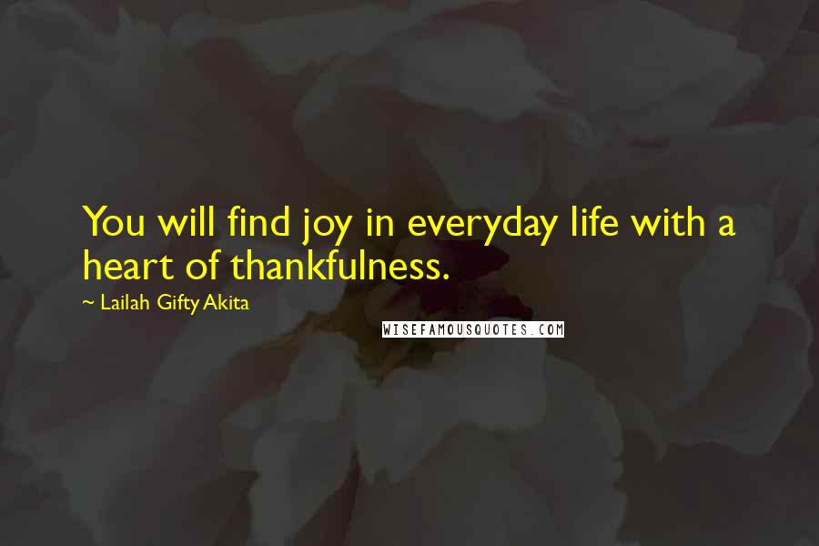 Lailah Gifty Akita Quotes: You will find joy in everyday life with a heart of thankfulness.