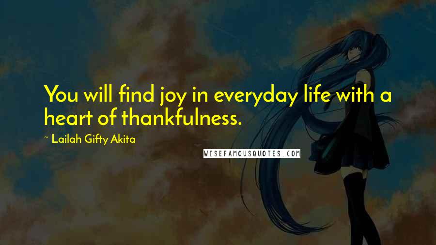 Lailah Gifty Akita Quotes: You will find joy in everyday life with a heart of thankfulness.