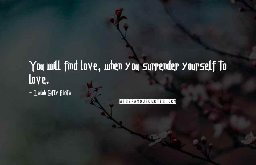 Lailah Gifty Akita Quotes: You will find love, when you surrender yourself to love.
