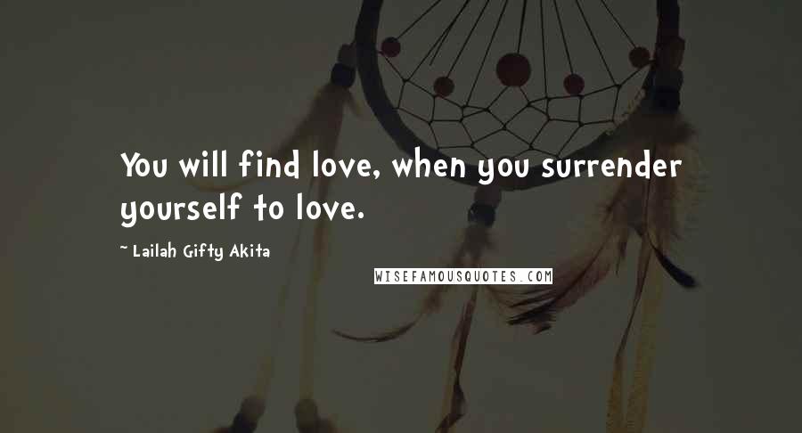 Lailah Gifty Akita Quotes: You will find love, when you surrender yourself to love.