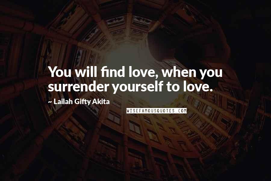 Lailah Gifty Akita Quotes: You will find love, when you surrender yourself to love.