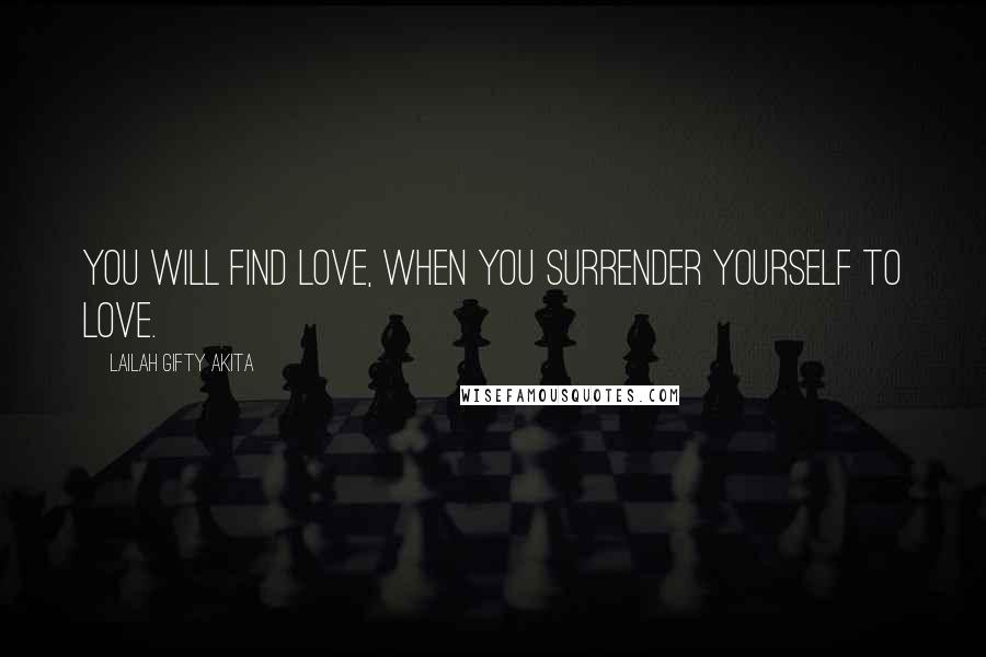 Lailah Gifty Akita Quotes: You will find love, when you surrender yourself to love.