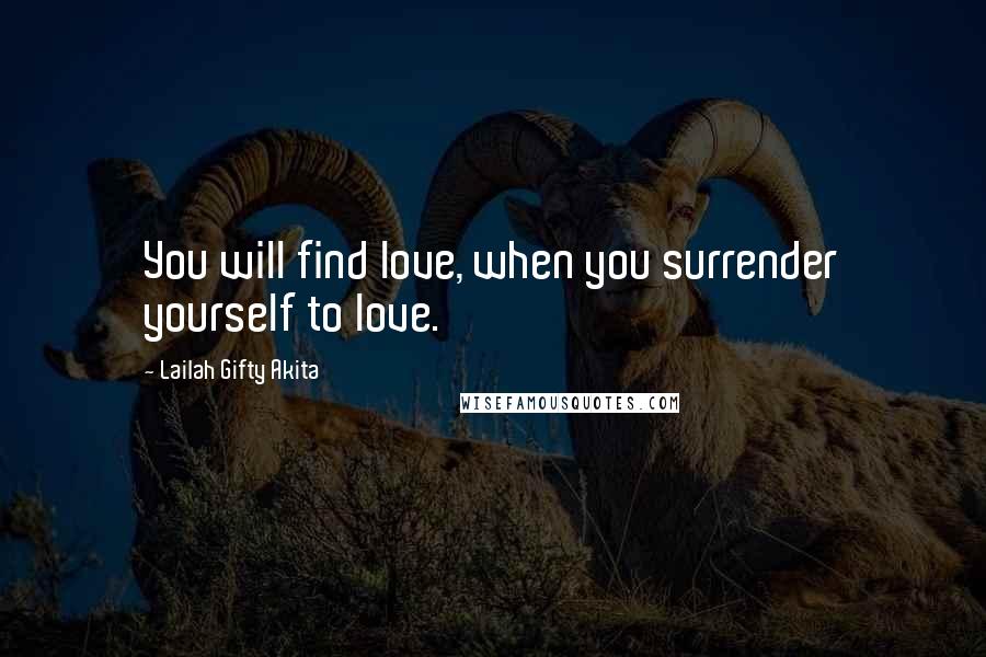 Lailah Gifty Akita Quotes: You will find love, when you surrender yourself to love.