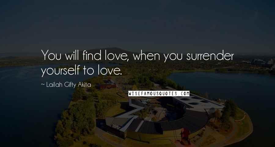 Lailah Gifty Akita Quotes: You will find love, when you surrender yourself to love.