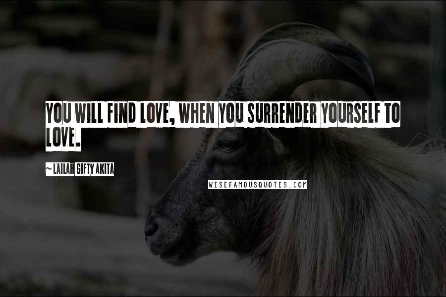Lailah Gifty Akita Quotes: You will find love, when you surrender yourself to love.