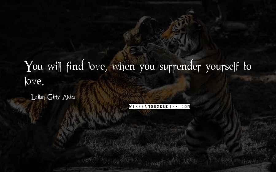 Lailah Gifty Akita Quotes: You will find love, when you surrender yourself to love.
