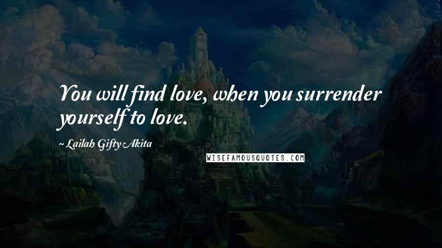 Lailah Gifty Akita Quotes: You will find love, when you surrender yourself to love.
