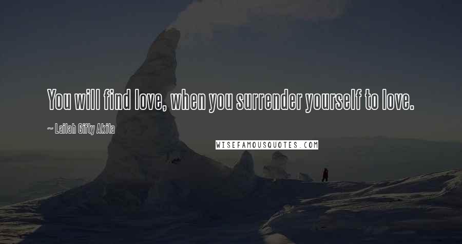Lailah Gifty Akita Quotes: You will find love, when you surrender yourself to love.