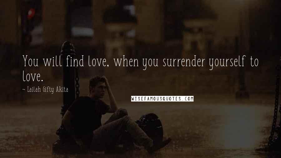 Lailah Gifty Akita Quotes: You will find love, when you surrender yourself to love.