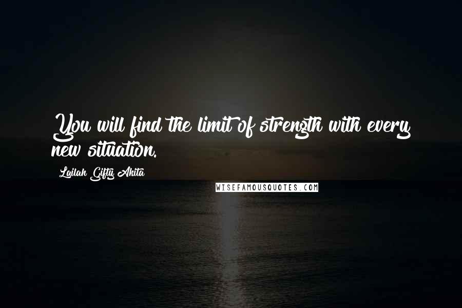 Lailah Gifty Akita Quotes: You will find the limit of strength with every new situation.