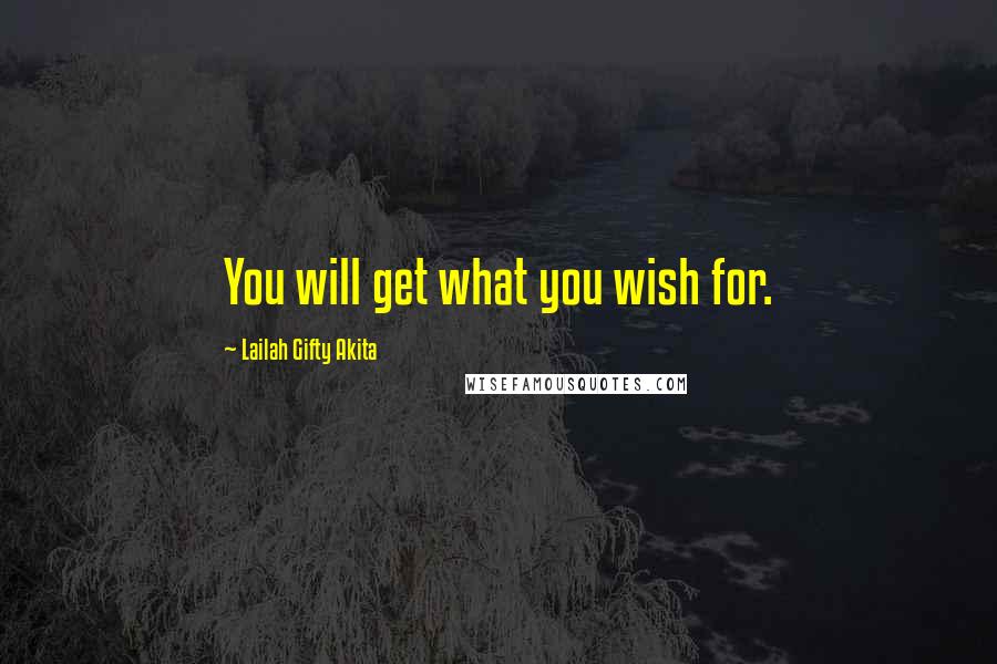 Lailah Gifty Akita Quotes: You will get what you wish for.