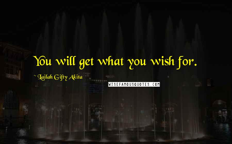 Lailah Gifty Akita Quotes: You will get what you wish for.