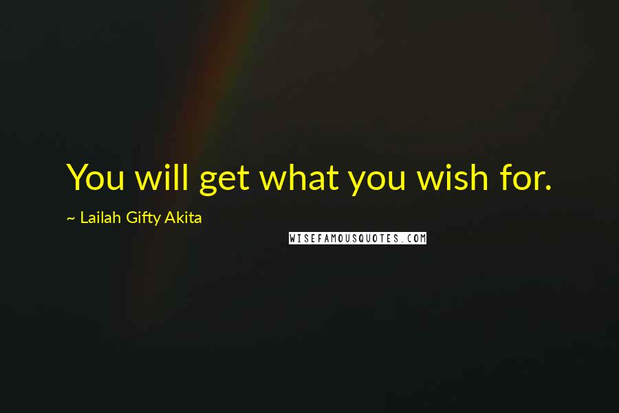 Lailah Gifty Akita Quotes: You will get what you wish for.