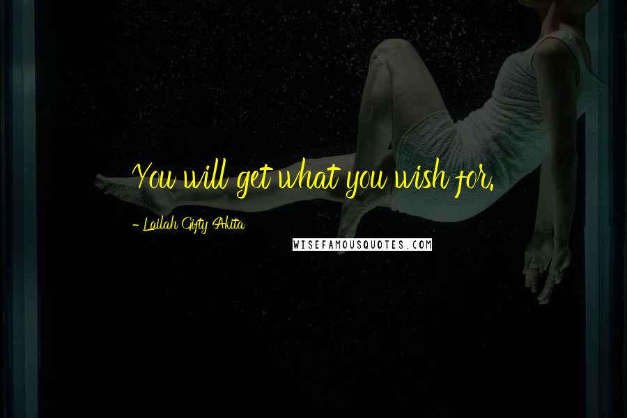 Lailah Gifty Akita Quotes: You will get what you wish for.