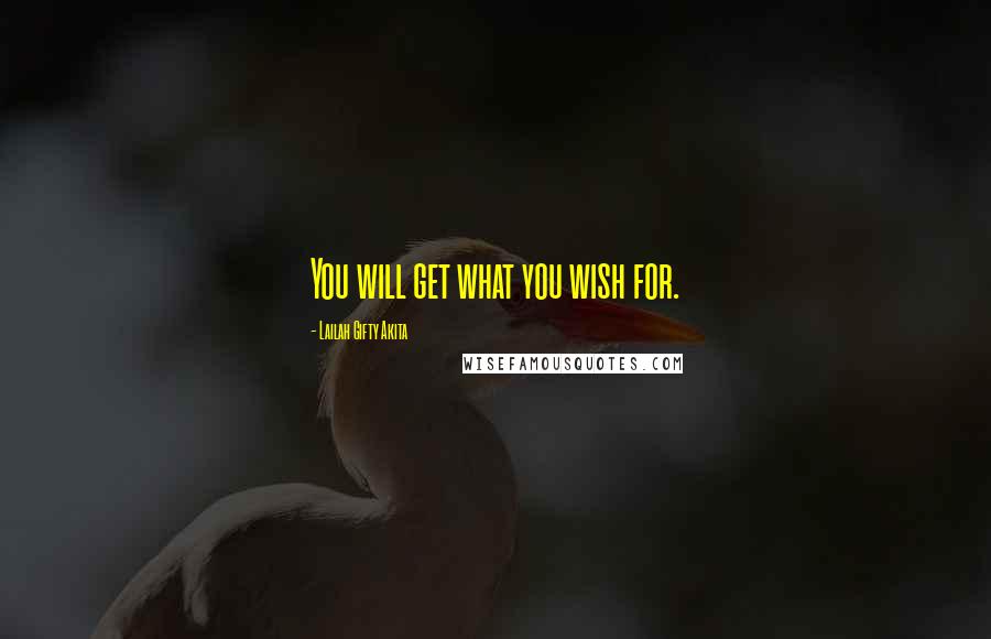 Lailah Gifty Akita Quotes: You will get what you wish for.