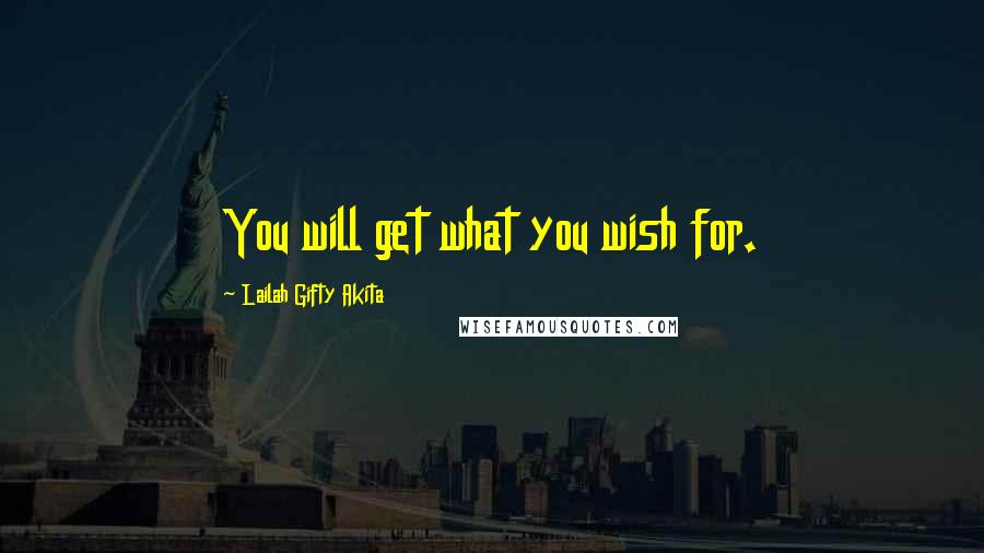 Lailah Gifty Akita Quotes: You will get what you wish for.