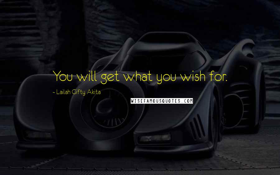 Lailah Gifty Akita Quotes: You will get what you wish for.
