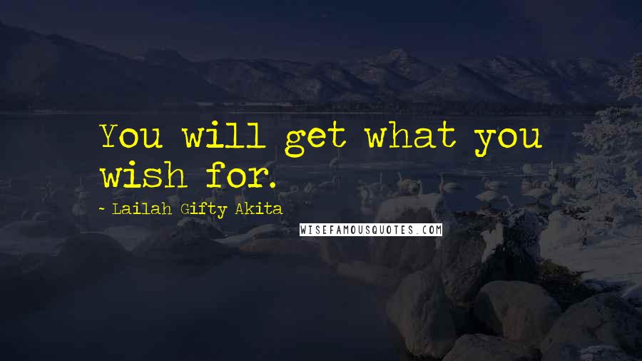Lailah Gifty Akita Quotes: You will get what you wish for.