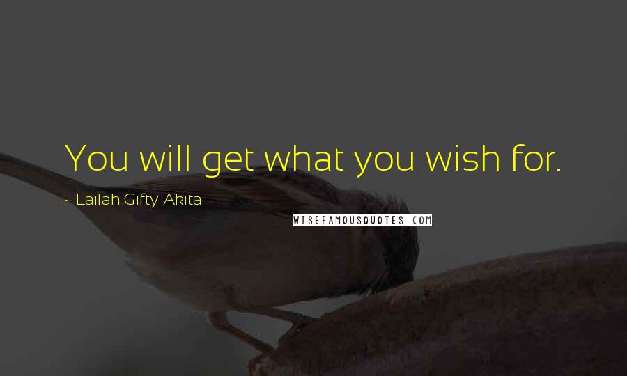Lailah Gifty Akita Quotes: You will get what you wish for.