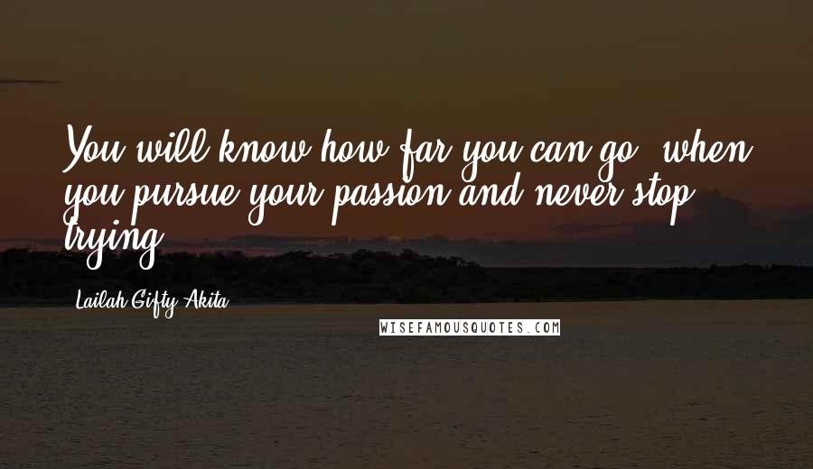 Lailah Gifty Akita Quotes: You will know how far you can go, when you pursue your passion and never stop trying.