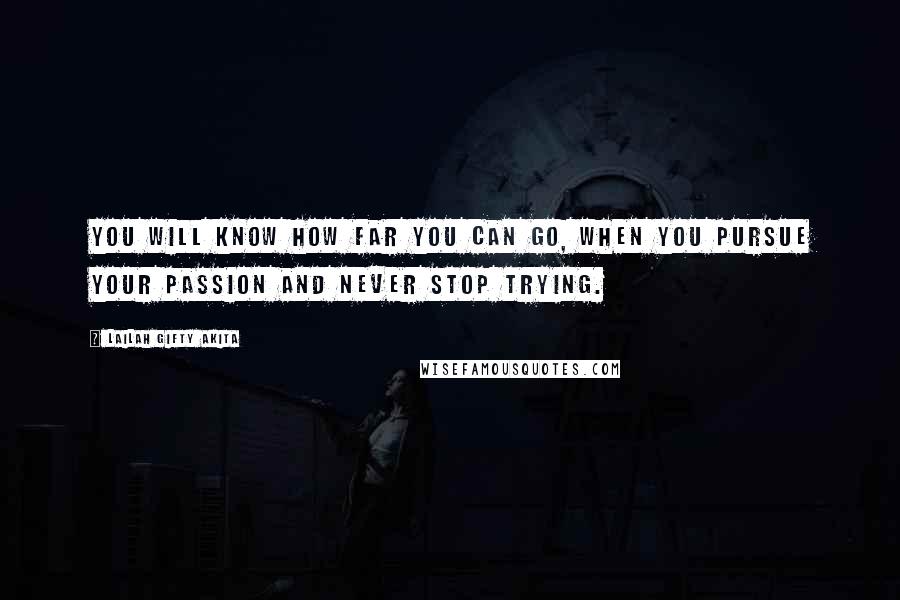 Lailah Gifty Akita Quotes: You will know how far you can go, when you pursue your passion and never stop trying.