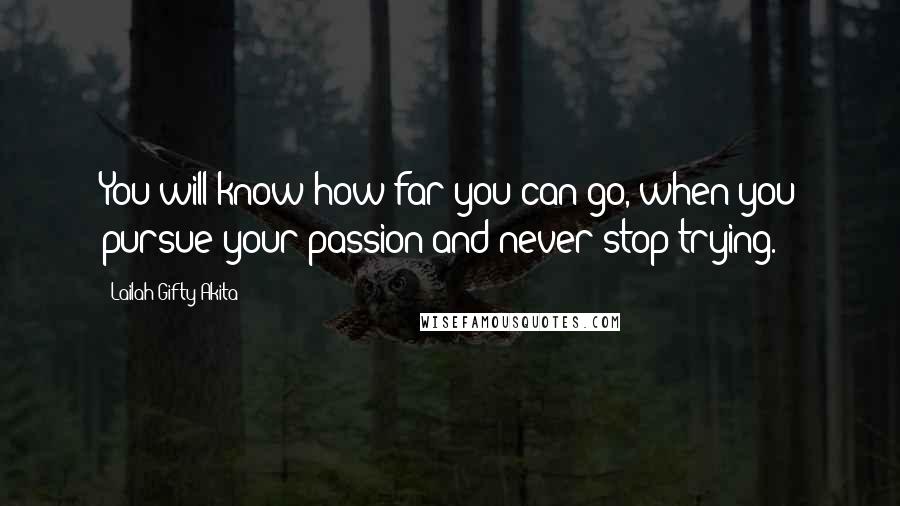 Lailah Gifty Akita Quotes: You will know how far you can go, when you pursue your passion and never stop trying.