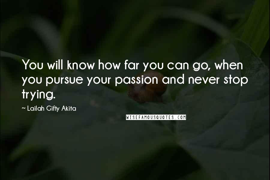 Lailah Gifty Akita Quotes: You will know how far you can go, when you pursue your passion and never stop trying.