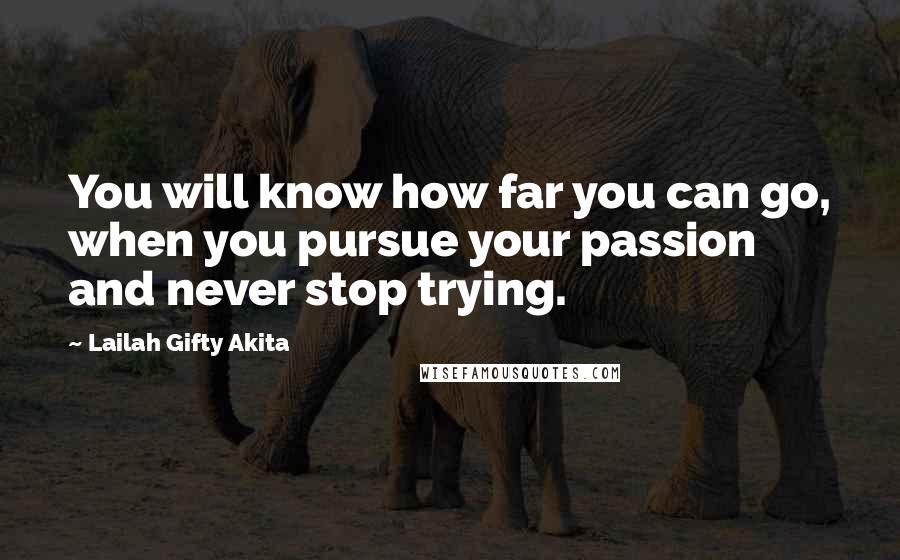 Lailah Gifty Akita Quotes: You will know how far you can go, when you pursue your passion and never stop trying.
